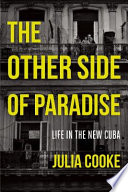 The other side of paradise : life in the new Cuba / Julia Cooke.