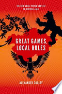 Great games, local rules : the new great power contest in Central Asia / Alexander Cooley.