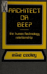 Architect or bee? : the human/technology relationship / by Mike Cooley ; introd. by David Noble ; compiled and edited by Shirley Cooley.