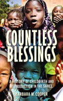 Countless blessings : a history of childbirth and reproduction in the Sahel /