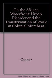 On the African waterfront : urban disorder and the transformation of work in colonial Mombasa / Frederick Cooper.