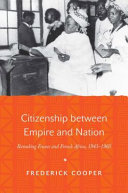 Citizenship between empire and nation : remaking France and French Africa, 1945-1960 /