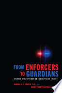 From enforcers to guardians : a public health primer on ending police violence /