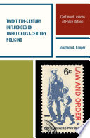 Twentieth-century influences on twenty-first-century policing : continued lessons of police reform / Jonathon A. Cooper.