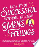 How to be successful without hurting men's feelings : non-threatening leadership strategies for women /