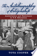 The autobiography of citizenship : assimilation and resistance in U.S. education / Tova Cooper.