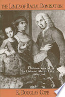 The limits of racial domination plebeian society in colonial Mexico City, 1660-1720 / R. Douglas Cope.