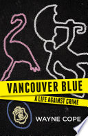 Vancouver blue : a life against crime / Wayne Cope.