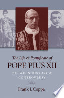 The life & pontificate of Pope Pius XII : between history & controversy / Frank J. Coppa.