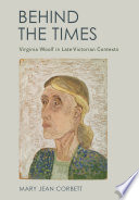 Behind the times : Virginia Woolf in late-Victorian contexts / Mary Jean Corbett.