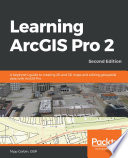 Learning ArcGIS Pro 2 : a beginner's guide to creating 2D and 3D maps and performing geospatial analysis with ArcGIS Pro 2 /