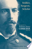 Soldier, surgeon, scholar : the memoirs of William Henry Corbusier / edited by Robert Wooster.