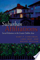 Suburban affiliations social relations in the greater Dublin area / Mary P. Corcoran, Jane Gray, and Michel Peillon.