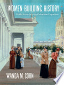 Women building history : public art at the 1893 Columbian Exposition / Wanda M. Corn ; with contributions by Charlene G. Garfinkle and Annelise K. Madsen.