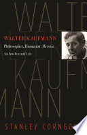 Walter Kaufmann : philosopher, humanist, heretic / Stanley Corngold.
