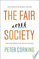 The fair society : the science of human nature and the pursuit of social justice / Peter Corning.