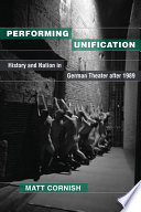 Performing unification : history and nation in German theater after 1989 / Matt Cornish.