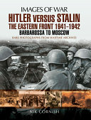Hitler versus Stalin : the Eastern Front 1941-1942 : Barbarossa to Moscow : rare photographs from wartime archives /
