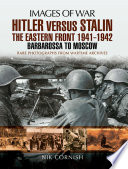 Hitler versus Stalin : the Eastern Front 1941-1942 : Barbarossa to Moscow : rare photographs from wartime archives /