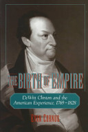 The birth of empire : DeWitt Clinton and the American experience, 1769-1828 / Evan Cornog.