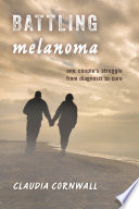 Battling melanoma : one couple's struggle from diagnosis to cure / Claudia Cornwall.