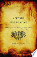 A World Not to Come : a History of Latino Writing and Print Culture /