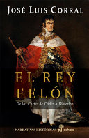 El rey Felon : de las cortes de Cadiz a Waterloo /