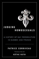 Judging homosexuals : a history of gay persecution in Quebec and France /