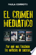 El crimen mediatico : por que nos fascinan las noticias de sucesos / Paula Corroto.