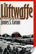 The Luftwaffe : creating the operational air war, 1918-1940 / James S. Corum.