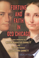 Fortune and faith in old Chicago : a dual biography of Mayor Augustus Garrett and seminary founder Eliza Clark Garrett /