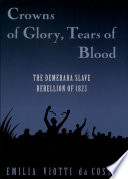 Crowns of glory, tears of blood : the Demerara Slave Rebellion of 1823 /