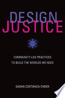 Design justice : community-led practices to build the worlds we need /