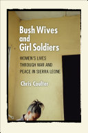 Bush wives and girl soldiers : women's lives through war and peace in Sierra Leone / Chris Coulter.