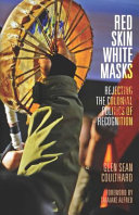 Red skin, white masks : rejecting the colonial politics of recognition / Glen Sean Coulthard ; foreword by Taiaiake Alfred.