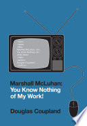 Marshall McLuhan : you know nothing of my work! /