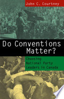 Do conventions matter? : choosing national party leaders in Canada / John C. Courtney.