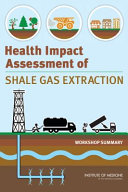 Health impact assessment of shale gas extraction : workshop summary / Christine Coussens and Rose Marie Martinez, rapporteurs ; Roundtable on Environmental Health Sciences, Research, and Medicine, Board on Population Health and Public Health Practice, Institute of Medicine of the National Academies.