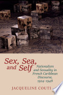 Sex, sea, and self : sexuality and nationalism in French Caribbean discourses, 1924-1948 / Jacqueline Couti.