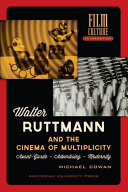 Walter Ruttmann and the Cinema of Multiplicity : Avant-Garde Film - Advertising - Modernity / Michael Cowan.