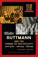 Walter Ruttmann and the cinema of multiplicity : Avant-Garde - advertising - modernity / Michael Cowan.