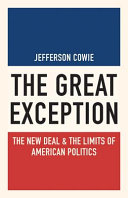 The great exception : the New Deal and the limits of American politics / Jefferson Cowie.