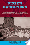 Dixie's daughters : the United Daughters of the Confederacy and the preservation of Confederate culture / Karen L. Cox ; foreword by John David Smith.