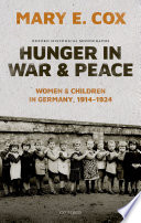 Hunger in war and peace : women and children in Germany, 1914-1924 / Mary Elisabeth Cox.