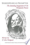 Shakespeare as prompter : the amending imagination and the therapeutic process / Murray Cox and Alice Theilgaard ; forewords by Adrian Noble and Ismond Rosen.