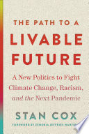 The path to a livable future : a new politics to fight climate change, racism, and the next pandemic / Stan Cox ; foreword by Zenobia Jeffries Warfield.