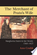 The merchant of Prato's wife : Margherita Datini and her world, 1360-1423 / Ann Morton Crabb.