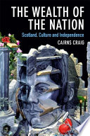 The Wealth of the Nation : Scotland, Culture and Independence / Cairns Craig.