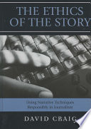 The ethics of the story : using narrative techniques responsibly in journalism / David Craig.