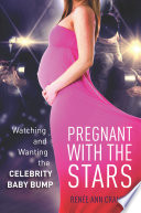 Pregnant with the stars : watching and wanting the celebrity baby bump /